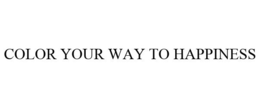 COLOR YOUR WAY TO HAPPINESS trademark