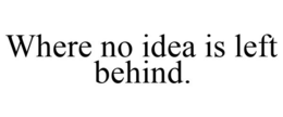 WHERE NO IDEA IS LEFT BEHIND. trademark