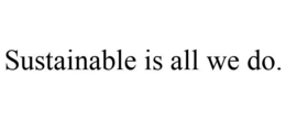SUSTAINABLE IS ALL WE DO. trademark
