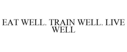 EAT WELL. TRAIN WELL. LIVE WELL trademark