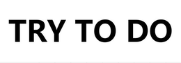 TRY TO DO trademark