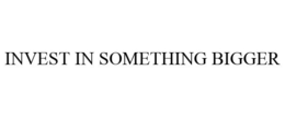 INVEST IN SOMETHING BIGGER trademark
