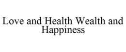 LOVE AND HEALTH WEALTH AND HAPPINESS trademark