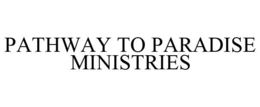 PATHWAY TO PARADISE MINISTRIES trademark