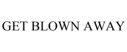 GET BLOWN AWAY trademark