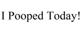 I POOPED TODAY! trademark
