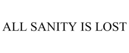 ALL SANITY IS LOST trademark