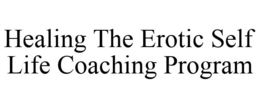 HEALING THE EROTIC SELF LIFE COACHING PROGRAM trademark
