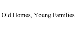 OLD HOMES, YOUNG FAMILIES trademark