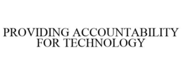 PROVIDING ACCOUNTABILITY FOR TECHNOLOGY trademark