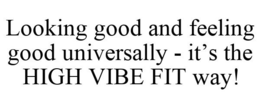 LOOKING GOOD AND FEELING GOOD UNIVERSALLY - IT'S THE HIGH VIBE FIT WAY! trademark