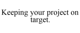 KEEPING YOUR PROJECT ON TARGET. trademark