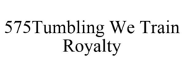 575TUMBLING WE TRAIN ROYALTY trademark