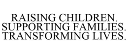 RAISING CHILDREN. SUPPORTING FAMILIES. TRANSFORMING LIVES. trademark