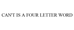 CAN'T IS A FOUR LETTER WORD trademark