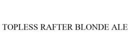 TOPLESS RAFTER BLONDE ALE trademark