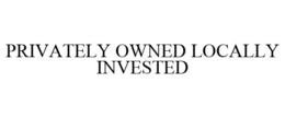 PRIVATELY OWNED LOCALLY INVESTED trademark