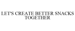 LET'S CREATE BETTER SNACKS TOGETHER trademark