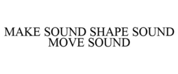MAKE SOUND SHAPE SOUND MOVE SOUND trademark