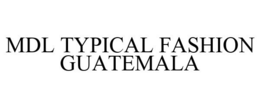 MDL TYPICAL FASHION GUATEMALA trademark