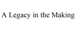 A LEGACY IN THE MAKING trademark