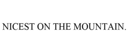 NICEST ON THE MOUNTAIN. trademark