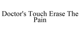 DOCTOR'S TOUCH ERASE THE PAIN trademark