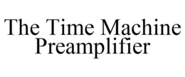 THE TIME MACHINE PREAMPLIFIER trademark