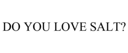 DO YOU LOVE SALT? trademark