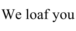 WE LOAF YOU trademark