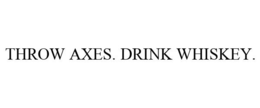 THROW AXES. DRINK WHISKEY. trademark