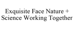 EXQUISITE FACE NATURE + SCIENCE WORKING TOGETHER trademark
