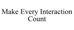 MAKE EVERY INTERACTION COUNT trademark