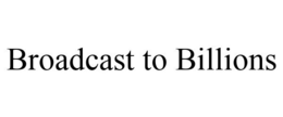 BROADCAST TO BILLIONS trademark