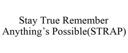 STAY TRUE REMEMBER ANYTHING'S POSSIBLE(STRAP) trademark