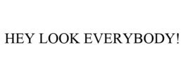 HEY LOOK EVERYBODY! trademark