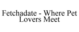 FETCHADATE - WHERE PET LOVERS MEET trademark