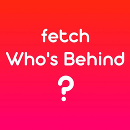 FETCH WHO'S BEHIND ? trademark