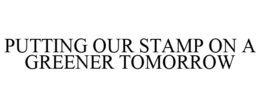 PUTTING OUR STAMP ON A GREENER TOMORROW trademark
