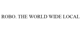ROBO. THE WORLD WIDE LOCAL trademark
