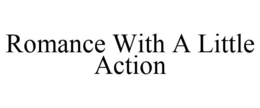 ROMANCE WITH A LITTLE ACTION trademark
