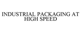 INDUSTRIAL PACKAGING AT HIGH SPEED trademark