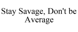 STAY SAVAGE, DON'T BE AVERAGE trademark