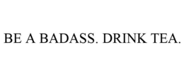 BE A BADASS. DRINK TEA. trademark