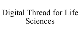 DIGITAL THREAD FOR LIFE SCIENCES trademark