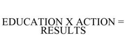 EDUCATION X ACTION = RESULTS trademark