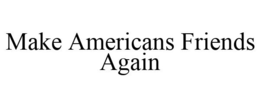 MAKE AMERICANS FRIENDS AGAIN trademark