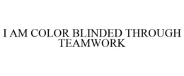 I AM COLOR BLINDED THROUGH TEAMWORK trademark