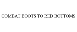 COMBAT BOOTS TO RED BOTTOMS trademark