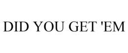 DID YOU GET 'EM trademark
